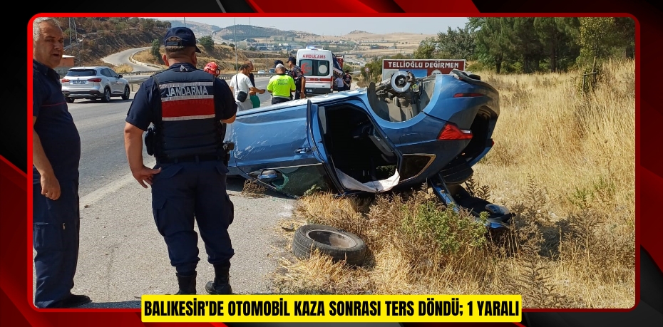 Balıkesir'de otomobil kaza sonrası ters döndü; 1 yaralı