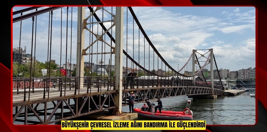 BÜYÜKŞEHİR ÇEVRESEL İZLEME AĞINI BANDIRMA İLE GÜÇLENDİRDİ