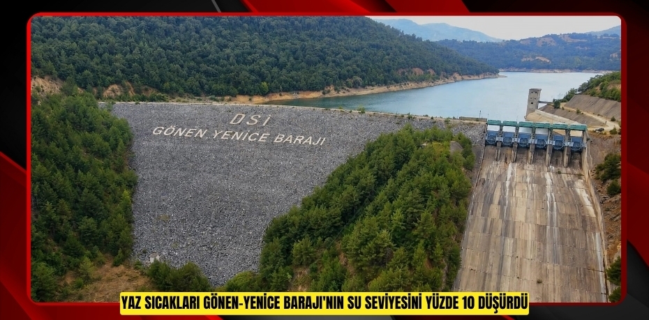 Yaz sıcakları Gönen-Yenice Barajı'nın su seviyesini yüzde 10 düşürdü
