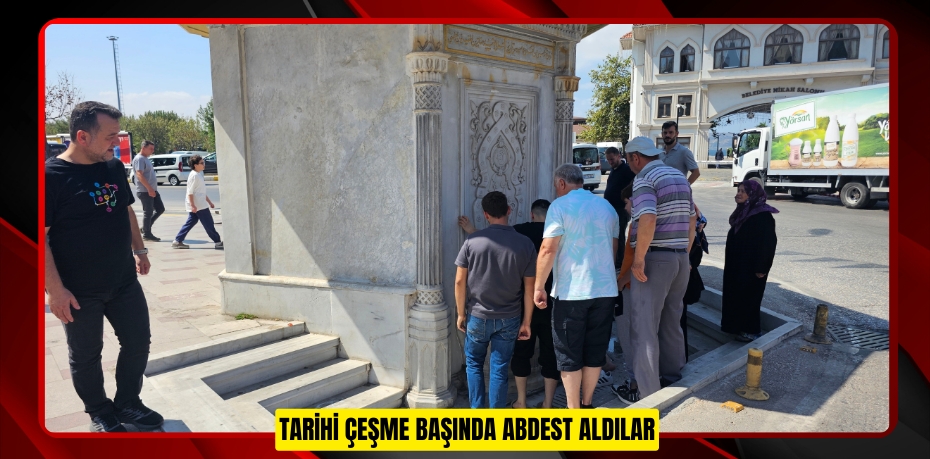 Tarihi çeşme başında abdest aldılar