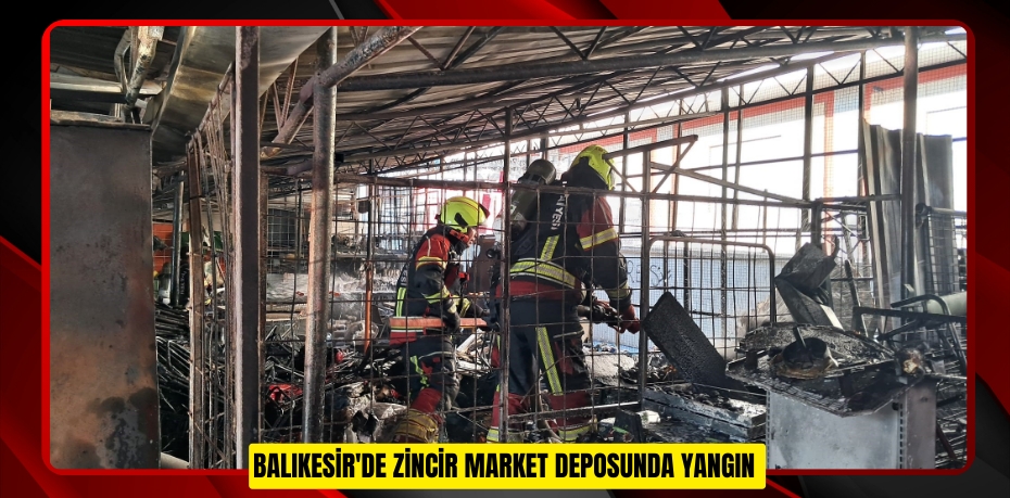 Balıkesir'de zincir market deposunda yangın