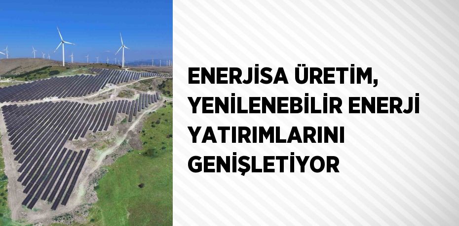 ENERJİSA ÜRETİM, YENİLENEBİLİR ENERJİ YATIRIMLARINI GENİŞLETİYOR