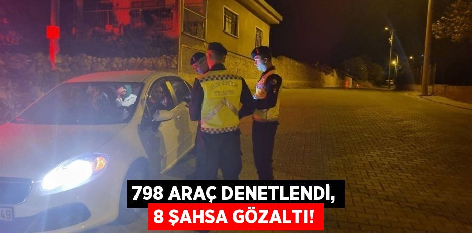 798 ARAÇ DENETLENDİ, 8 ŞAHSA GÖZALTI!