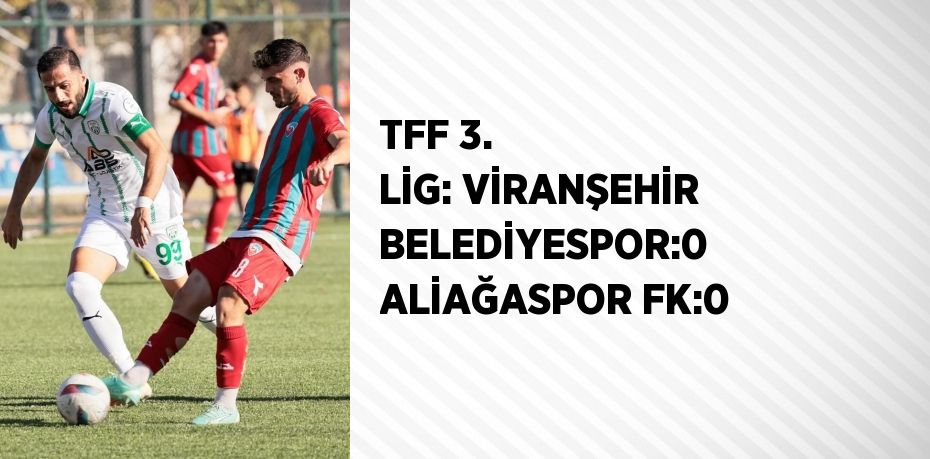 TFF 3. LİG: VİRANŞEHİR BELEDİYESPOR:0 ALİAĞASPOR FK:0