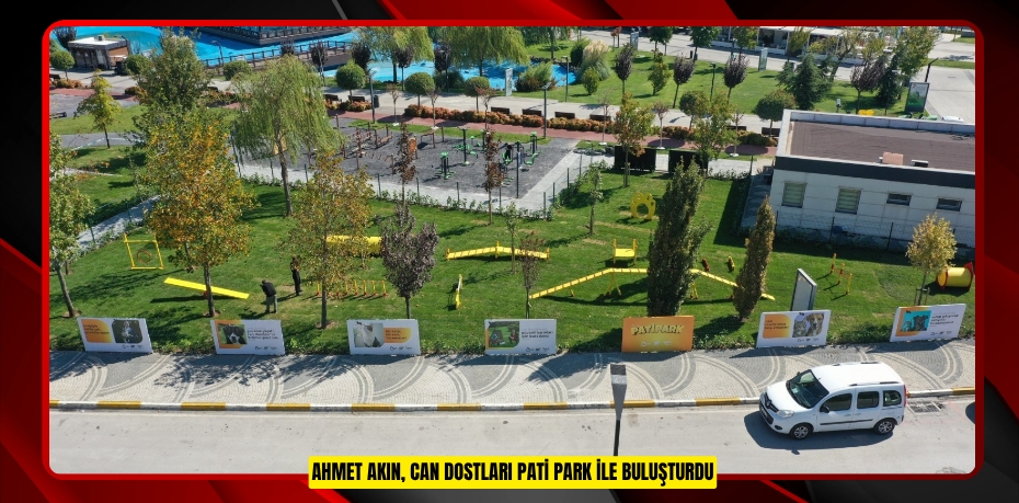 AHMET AKIN, CAN DOSTLARI PATİ PARK İLE BULUŞTURDU