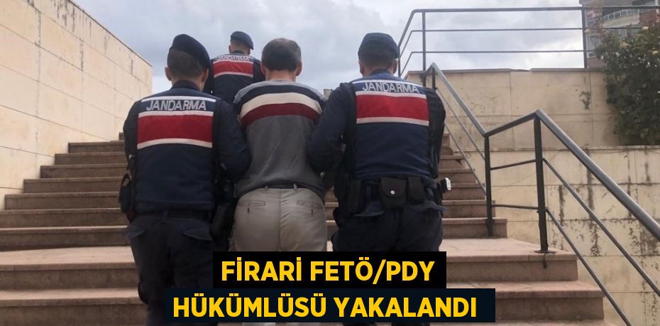FİRARİ FETÖ/PDY HÜKÜMLÜSÜ YAKALANDI 
