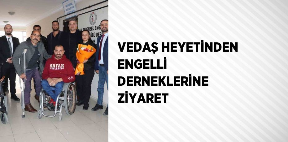 VEDAŞ HEYETİNDEN ENGELLİ DERNEKLERİNE ZİYARET