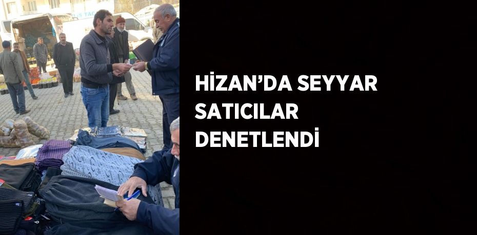 HİZAN’DA SEYYAR SATICILAR DENETLENDİ