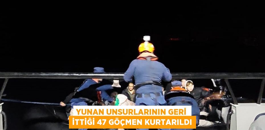 YUNAN UNSURLARININ GERİ İTTİĞİ 47 GÖÇMEN KURTARILDI