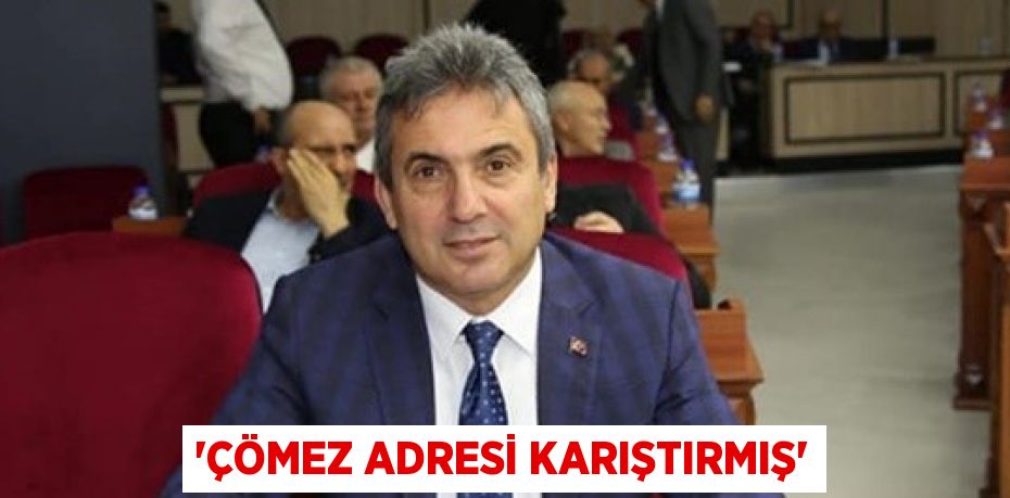 “ÇÖMEZ ADRESİ KARIŞTIRMIŞ”