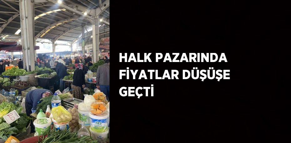 HALK PAZARINDA FİYATLAR DÜŞÜŞE GEÇTİ