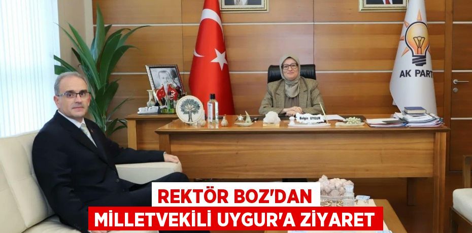 REKTÖR BOZ'DAN MİLLETVEKİLİ UYGUR'A ZİYARET
