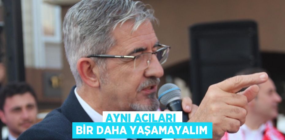 AYNI ACILARI BİR DAHA YAŞAMAYALIM