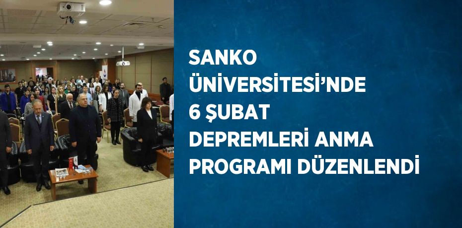 SANKO ÜNİVERSİTESİ’NDE 6 ŞUBAT DEPREMLERİ ANMA PROGRAMI DÜZENLENDİ