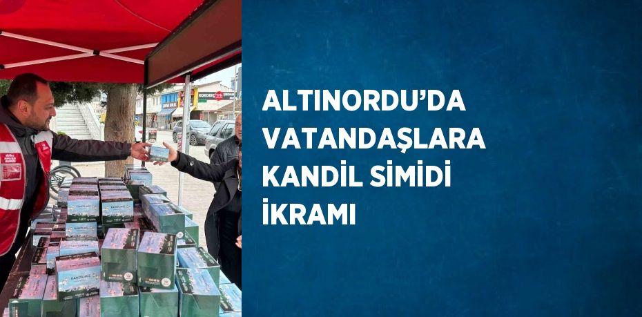 ALTINORDU’DA VATANDAŞLARA KANDİL SİMİDİ İKRAMI