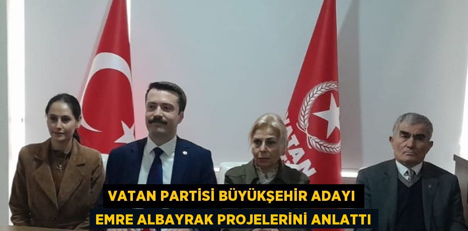 VATAN PARTİSİ BÜYÜKŞEHİR ADAYI EMRE ALBAYRAK PROJELERİNİ ANLATTI