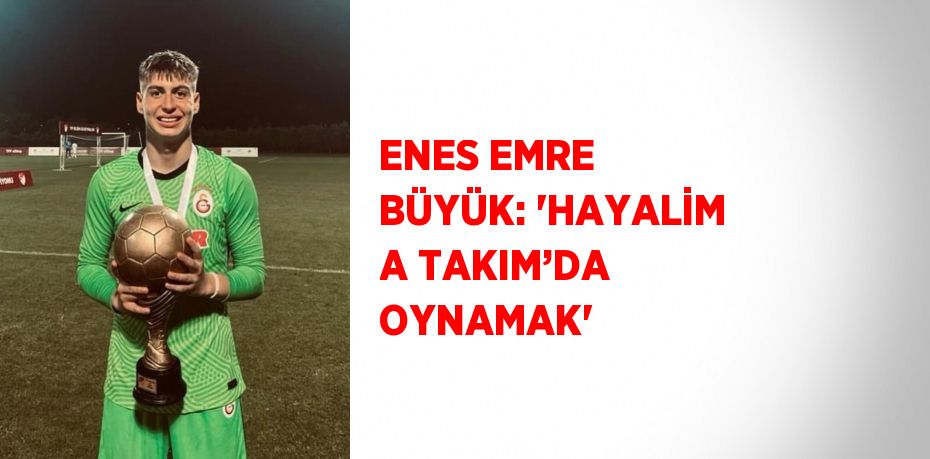 ENES EMRE BÜYÜK: 'HAYALİM A TAKIM’DA OYNAMAK'