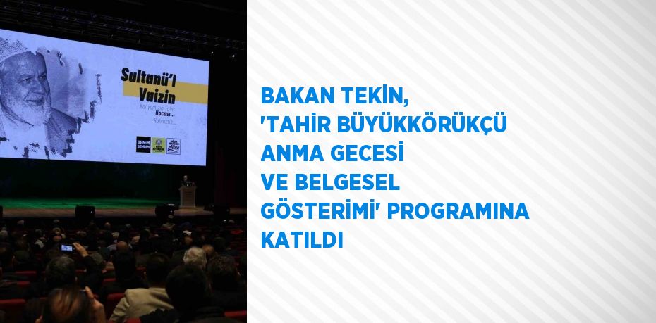 BAKAN TEKİN, 'TAHİR BÜYÜKKÖRÜKÇÜ ANMA GECESİ VE BELGESEL GÖSTERİMİ' PROGRAMINA KATILDI