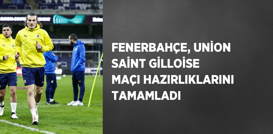 FENERBAHÇE, UNİON SAİNT GİLLOİSE MAÇI HAZIRLIKLARINI TAMAMLADI