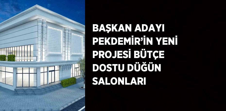 BAŞKAN ADAYI PEKDEMİR’İN YENİ PROJESİ BÜTÇE DOSTU DÜĞÜN SALONLARI