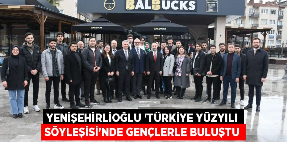 Yenişehirlioğlu ‘Türkiye Yüzyılı Söyleşisi’nde gençlerle buluştu