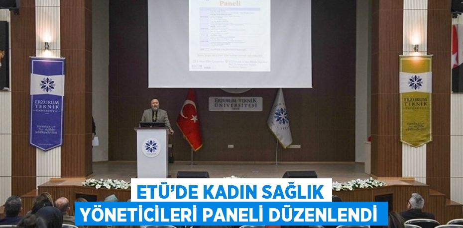 ETÜ’DE KADIN SAĞLIK YÖNETİCİLERİ PANELİ DÜZENLENDİ