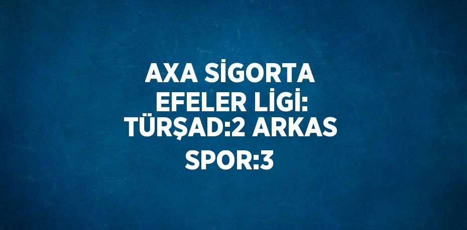 AXA SİGORTA EFELER LİGİ: TÜRŞAD:2 ARKAS SPOR:3