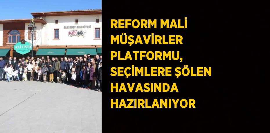 REFORM MALİ MÜŞAVİRLER PLATFORMU, SEÇİMLERE ŞÖLEN HAVASINDA HAZIRLANIYOR