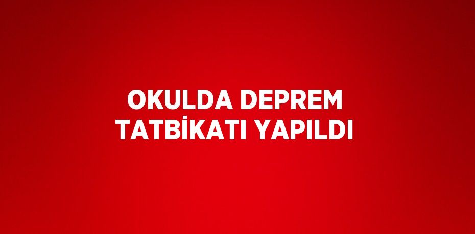 OKULDA DEPREM TATBİKATI YAPILDI