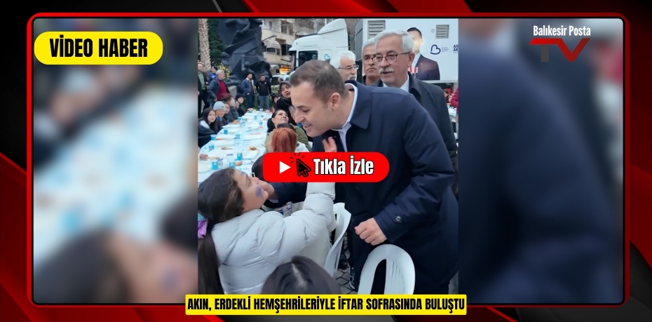 AKIN, ERDEKLİ HEMŞEHRİLERİYLE İFTAR SOFRASINDA BULUŞTU