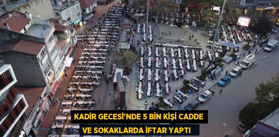 Kadir Gecesi'nde 5 bin kişi cadde ve sokaklarda iftar yaptı  