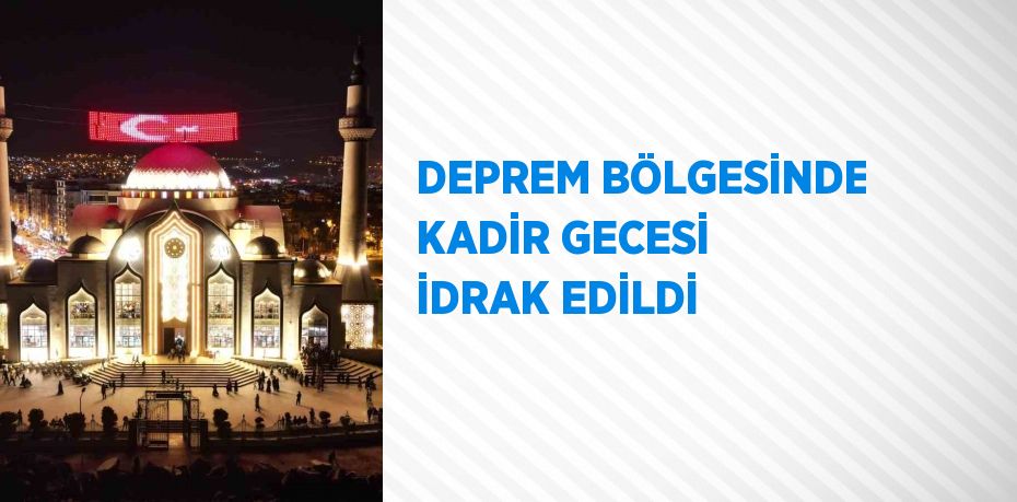 DEPREM BÖLGESİNDE KADİR GECESİ İDRAK EDİLDİ