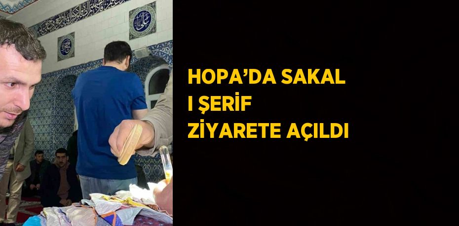 HOPA’DA SAKAL I ŞERİF ZİYARETE AÇILDI
