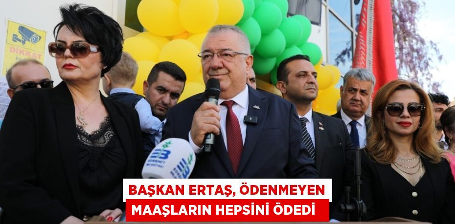 Başkan Ertaş, ödenmeyen maaşların hepsini ödedi  