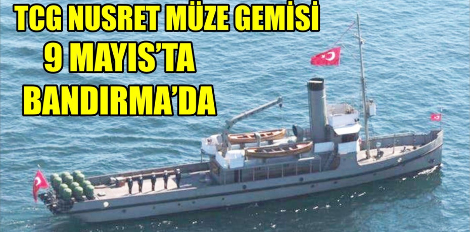 TCG NUSRET MÜZE GEMİSİ 9 MAYIS’TA BANDIRMA’DA