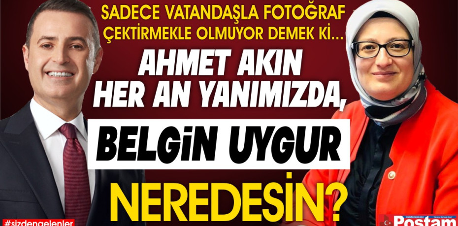 AHMET AKIN HER AN YANIMIZDA, BELGİN UYGUR NEREDESİN?