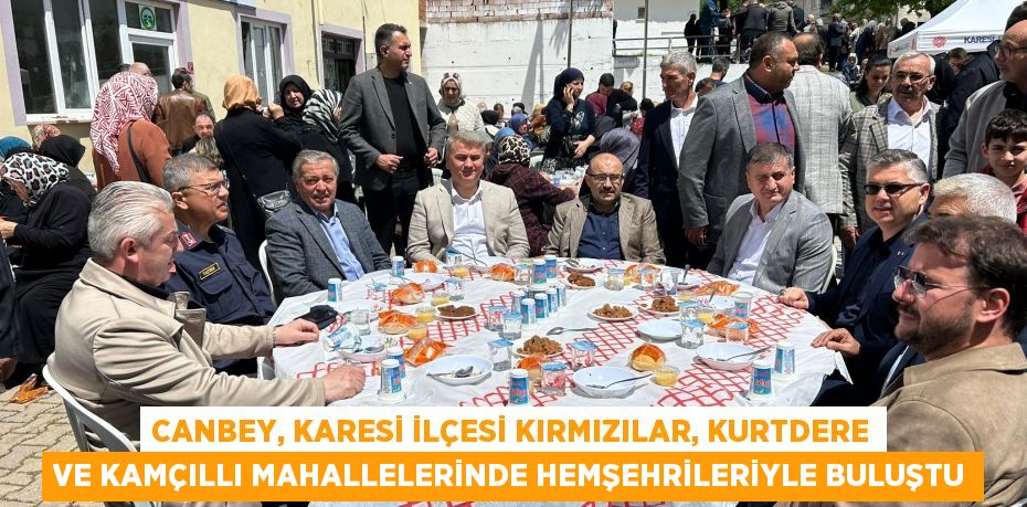 CANBEY, KARESİ İLÇESİ KIRMIZILAR, KURTDERE VE KAMÇILLI MAHALLELERİNDE HEMŞEHRİLERİYLE BULUŞTU