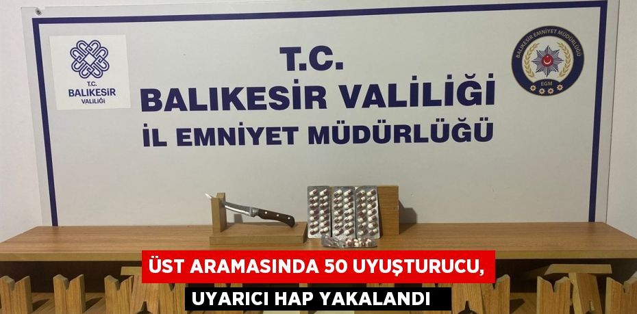 Üst aramasında 50 uyuşturucu, uyarıcı hap yakalandı