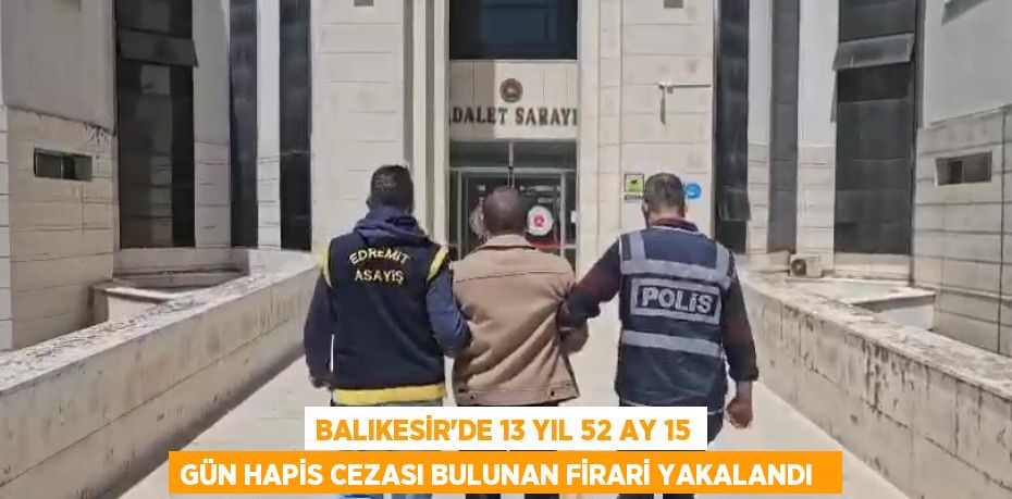 Balıkesir'de 13 yıl 52 ay 15 gün hapis cezası bulunan firari yakalandı  