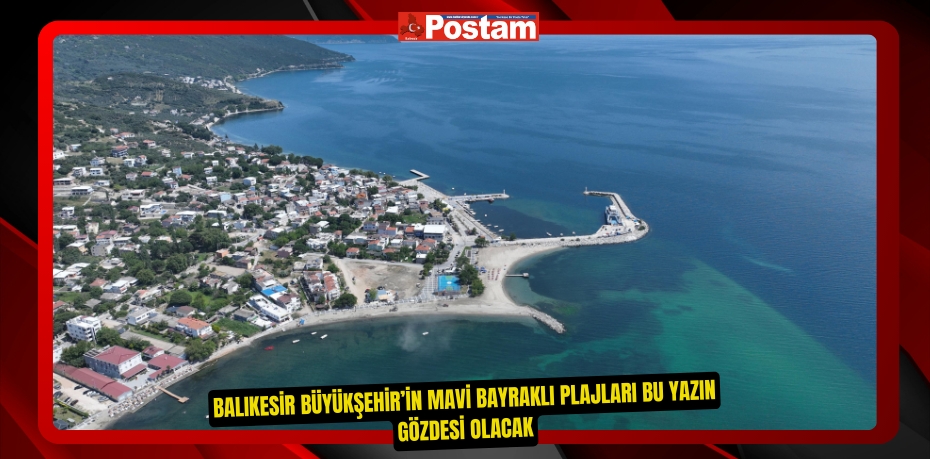 Balıkesir Büyükşehir’in Mavi Bayraklı Plajları bu yazın gözdesi olacak