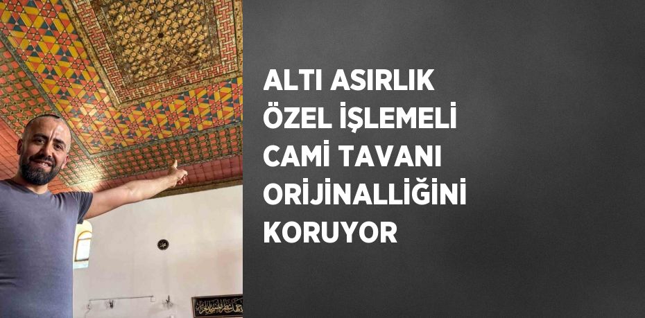 ALTI ASIRLIK ÖZEL İŞLEMELİ CAMİ TAVANI ORİJİNALLİĞİNİ KORUYOR