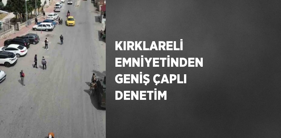 KIRKLARELİ EMNİYETİNDEN GENİŞ ÇAPLI DENETİM