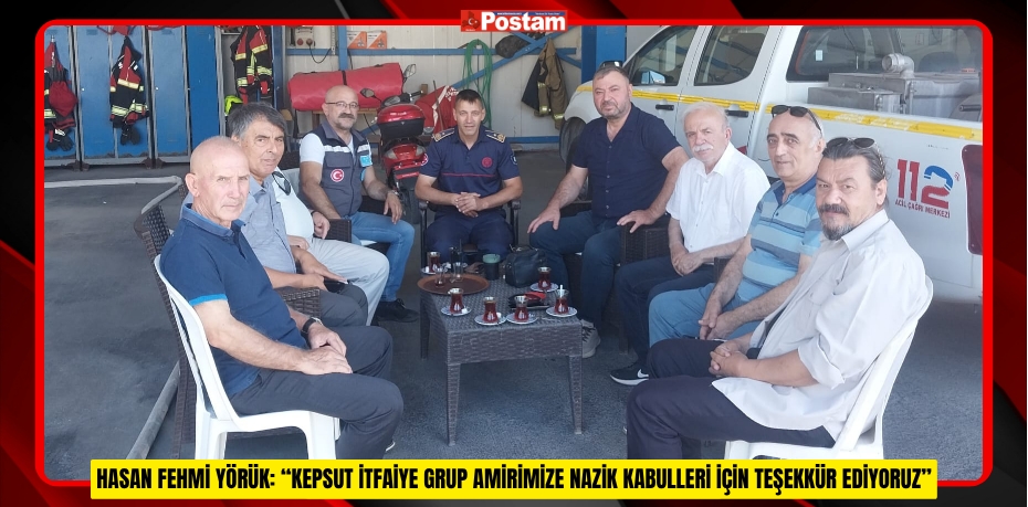 HASAN FEHMİ YÖRÜK: “KEPSUT İTFAİYE GRUP AMİRİMİZE NAZİK KABULLERİ İÇİN TEŞEKKÜR EDİYORUZ”