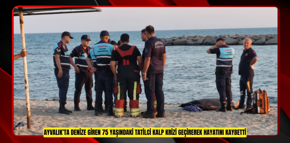 AYVALIK’TA DENİZE GİREN 75 YAŞINDAKİ TATİLCİ KALP KRİZİ GEÇİREREK HAYATINI KAYBETTİ