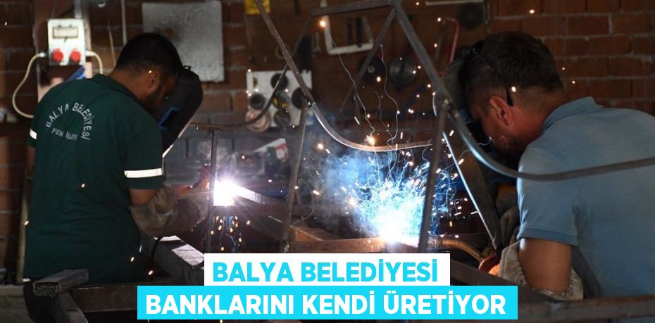BALYA BELEDİYESİ BANKLARINI KENDİ ÜRETİYOR