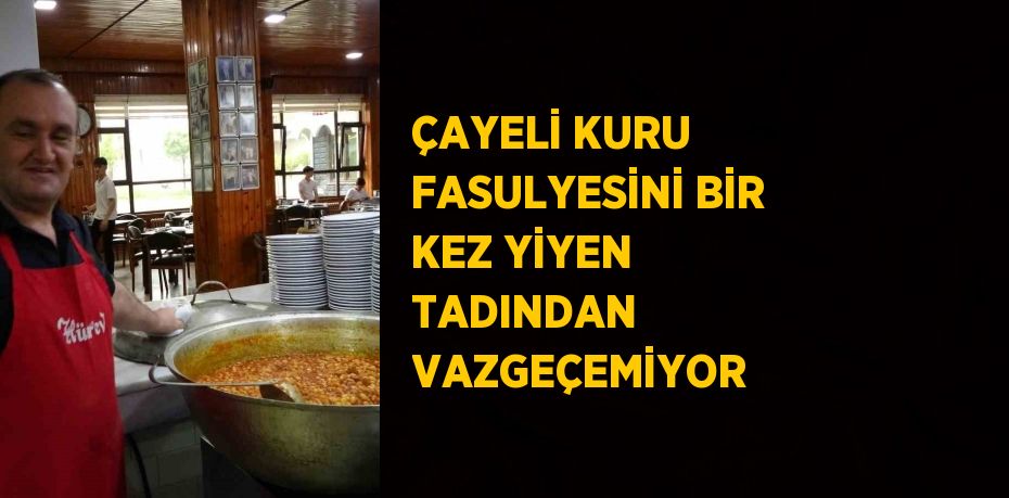 ÇAYELİ KURU FASULYESİNİ BİR KEZ YİYEN TADINDAN VAZGEÇEMİYOR