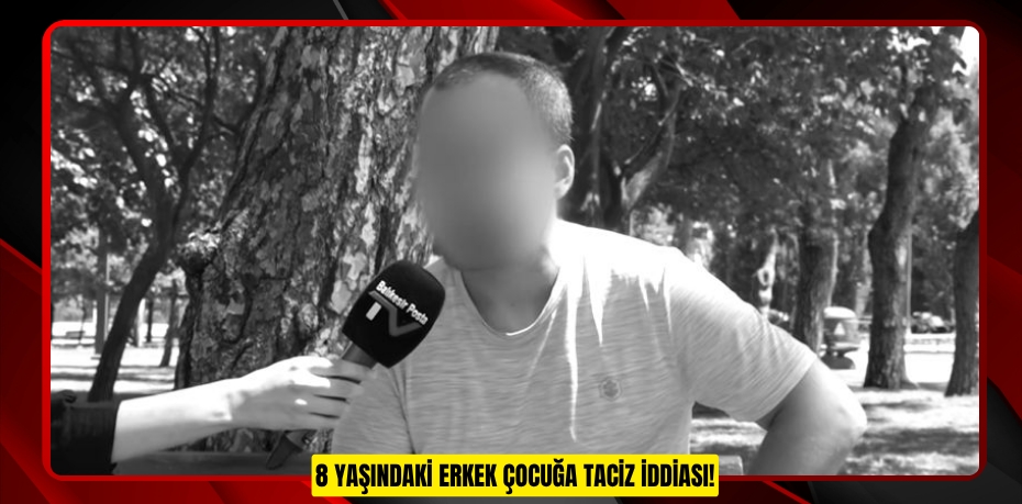 8 YAŞINDAKİ ERKEK ÇOCUĞA TACİZ İDDİASI!