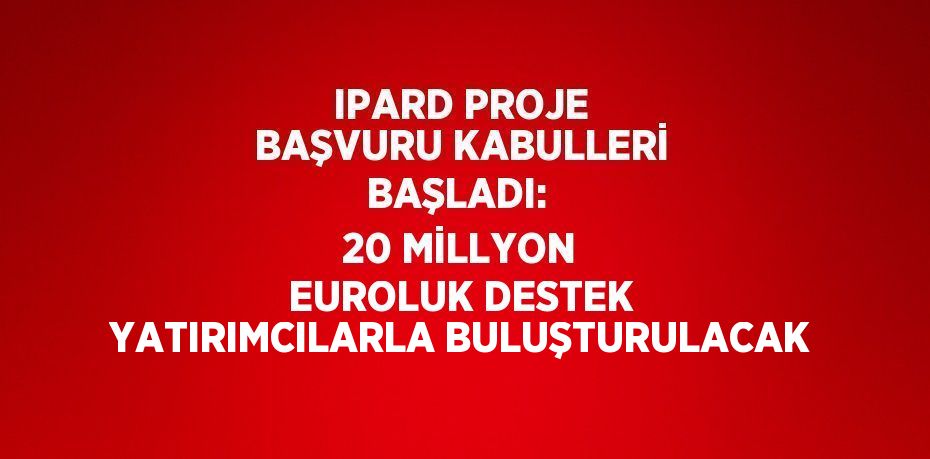 IPARD PROJE BAŞVURU KABULLERİ BAŞLADI: 20 MİLLYON EUROLUK DESTEK YATIRIMCILARLA BULUŞTURULACAK