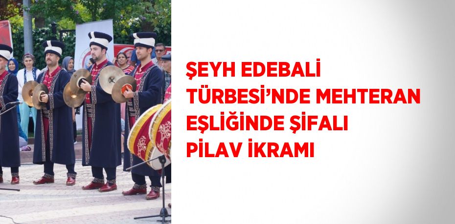 ŞEYH EDEBALİ TÜRBESİ’NDE MEHTERAN EŞLİĞİNDE ŞİFALI PİLAV İKRAMI