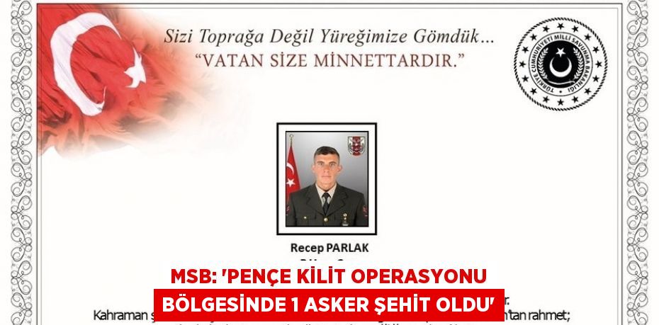 MSB: 'PENÇE KİLİT OPERASYONU BÖLGESİNDE 1 ASKER ŞEHİT OLDU'